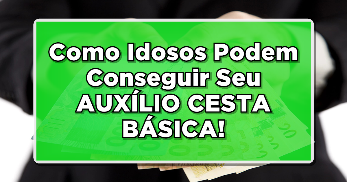 ATUALIZADO: Como Idosos Podem Conseguir Seu AUXÍLIO CESTA BÁSICA – NÃO PERCA A SUA CHANCE!
