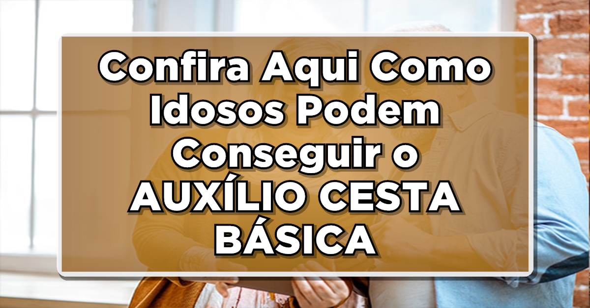 ATUALIZADO: Como Idosos Podem Conseguir Seu AUXÍLIO CESTA BÁSICA – Consulte Agora e não perca a novidade! Confira Aqui