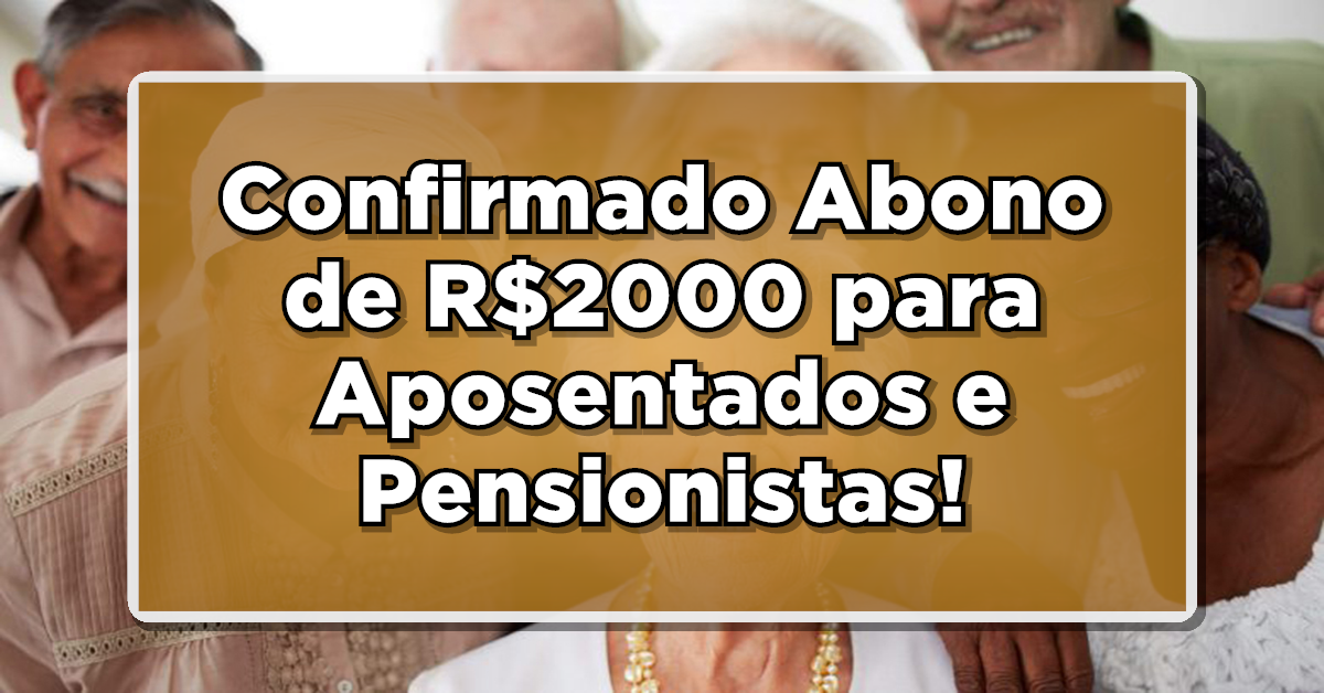 Confirmado Abono de R$2000 para Aposentados e Pensionistas! Descubra aqui se você é um dos contemplados