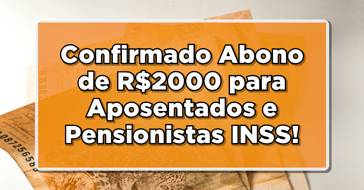 Confirmado Abono de R$2000 para Aposentados e Pensionistas INSS! Descubra agora aqui se você é um dos contemplados