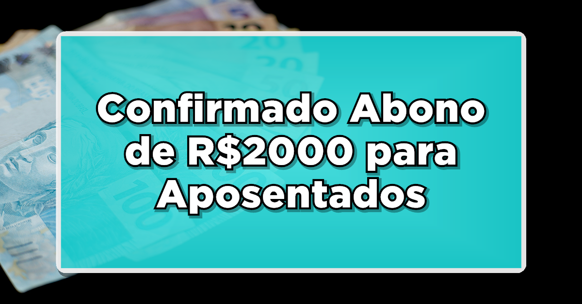 Confirmado Abono de R$2000 para Aposentados e Pensionistas! Descubra agora aqui se você é um dos contemplados