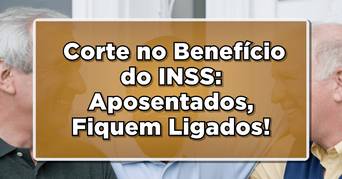 IMPORTANTE: Corte no Benefício do INSS: Aposentados, Fiquem Ligados! – Saiba Mais.