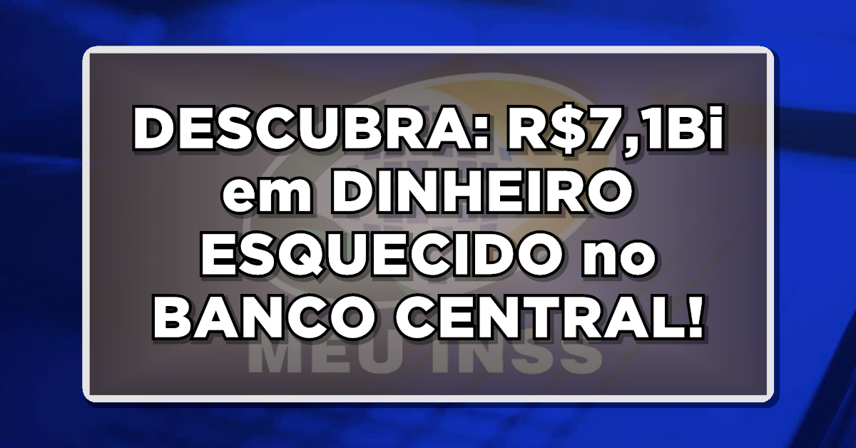DESCUBRA: R$7,1Bi em DINHEIRO ESQUECIDO no BANCO CENTRAL – Confira como saber se é seu!
