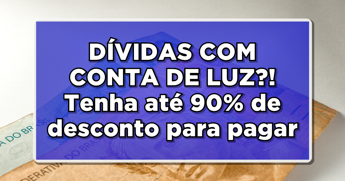 DÍVIDAS COM CONTA DE LUZ?! Tenha até 90% de desconto para pagar