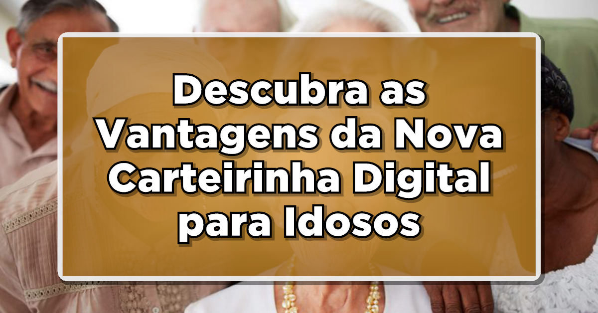Descubra as Vantagens da Nova Carteirinha Digital para Idosos do INSS!