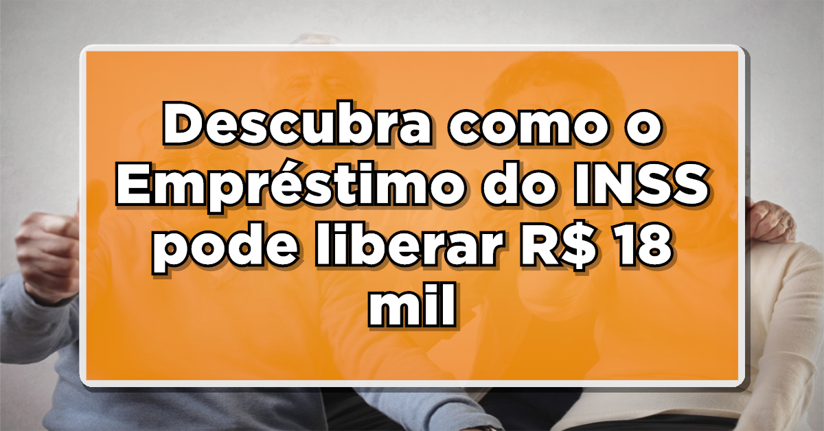 Descubra como o Empréstimo Consignado do INSS pode liberar mais de R$ 18.000 para este grupo