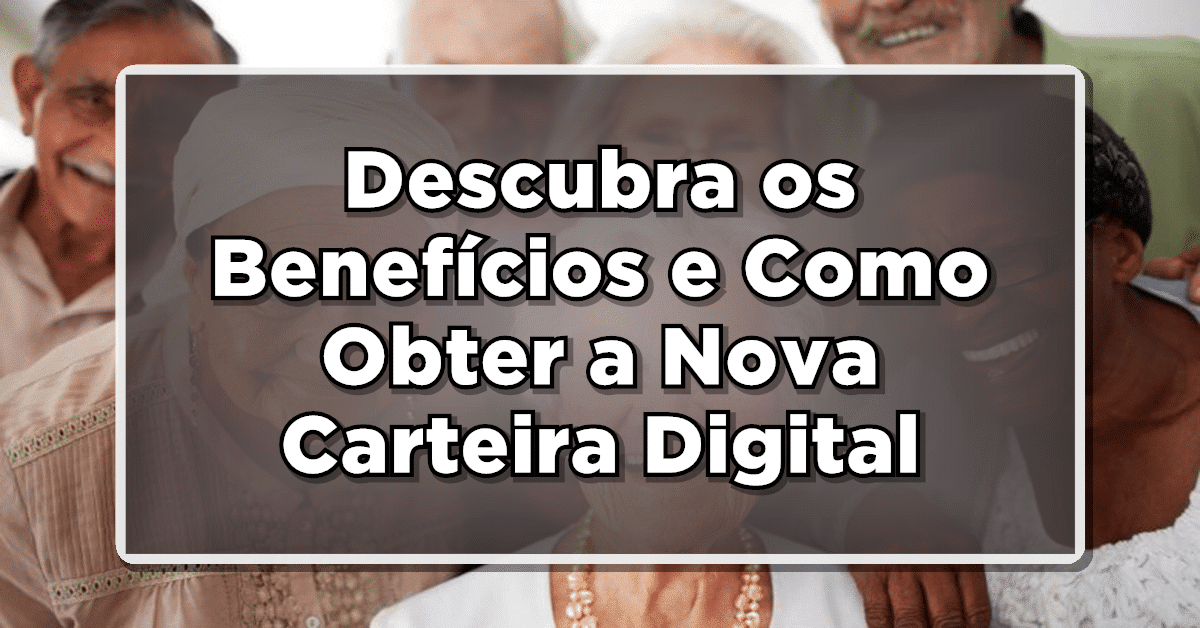 Descubra os Benefícios e Como Obter a Nova Carteira Digital para Idosos pelo Meu INSS+