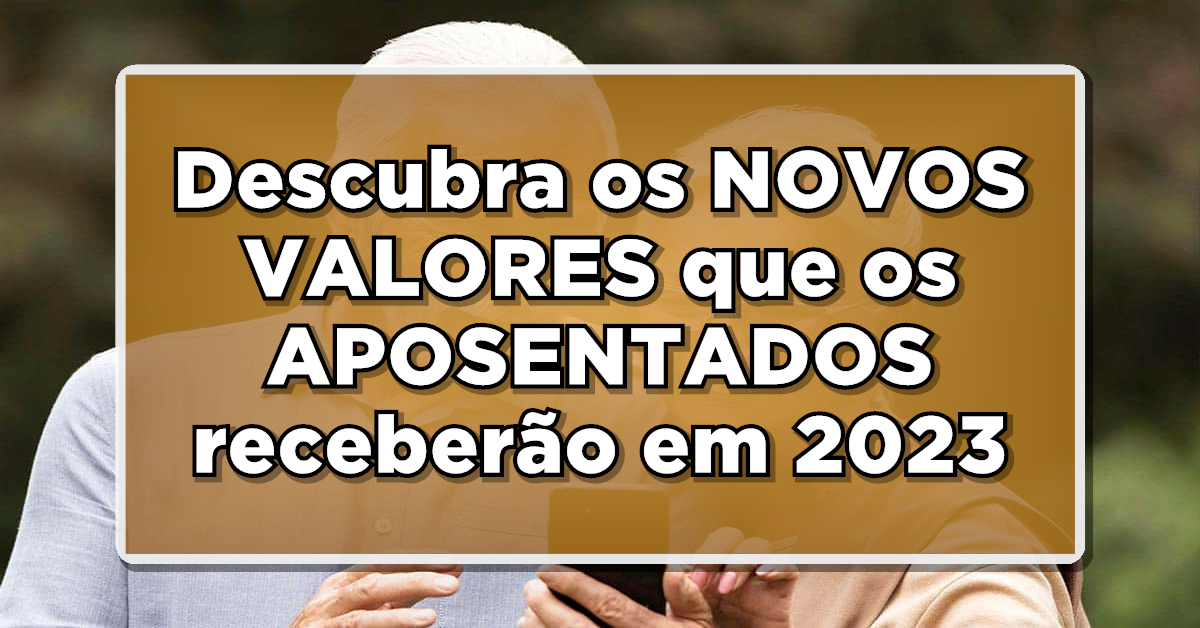 É AGORA: Descubra os NOVOS VALORES que os APOSENTADOS receberão em 2023 – Veja Quem Vai Receber!