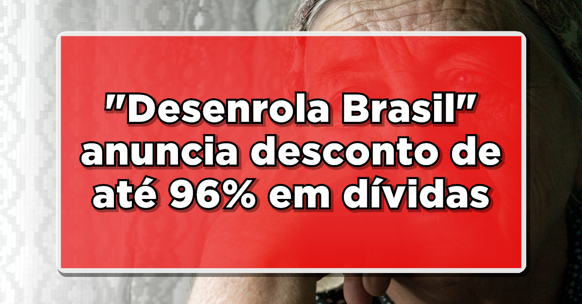 IMPERDÍVEL: “Desenrola Brasil” anuncia desconto de até 96% em dívidas para todos os Aposentados. Saiba como conseguir!