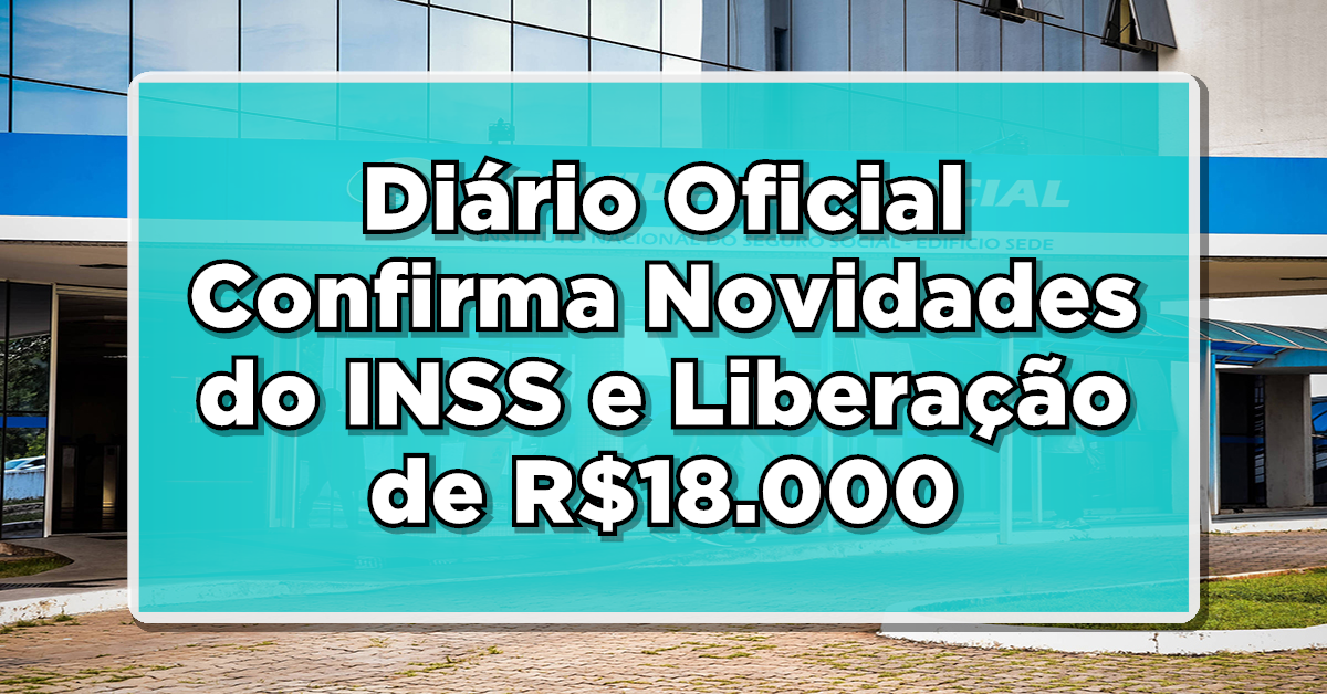 URGENTE: Diário Oficial Confirma Novidades do INSS e Liberação de R$18.000 para OUTUBRO – Entenda Aqui!