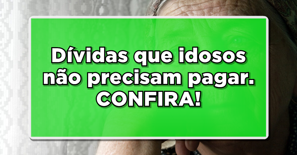 4 dívidas que idoso não precisa pagar – Confira a lista completa abaixo
