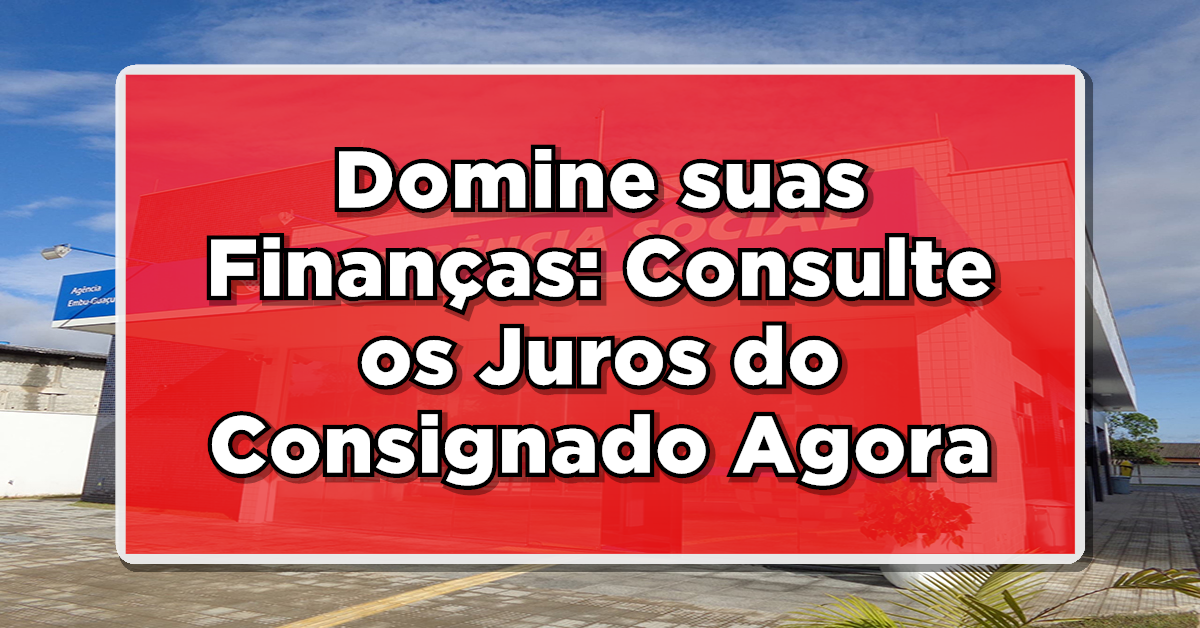 Domine suas Finanças: Consulte os Juros do Consignado no Meu INSS Agora