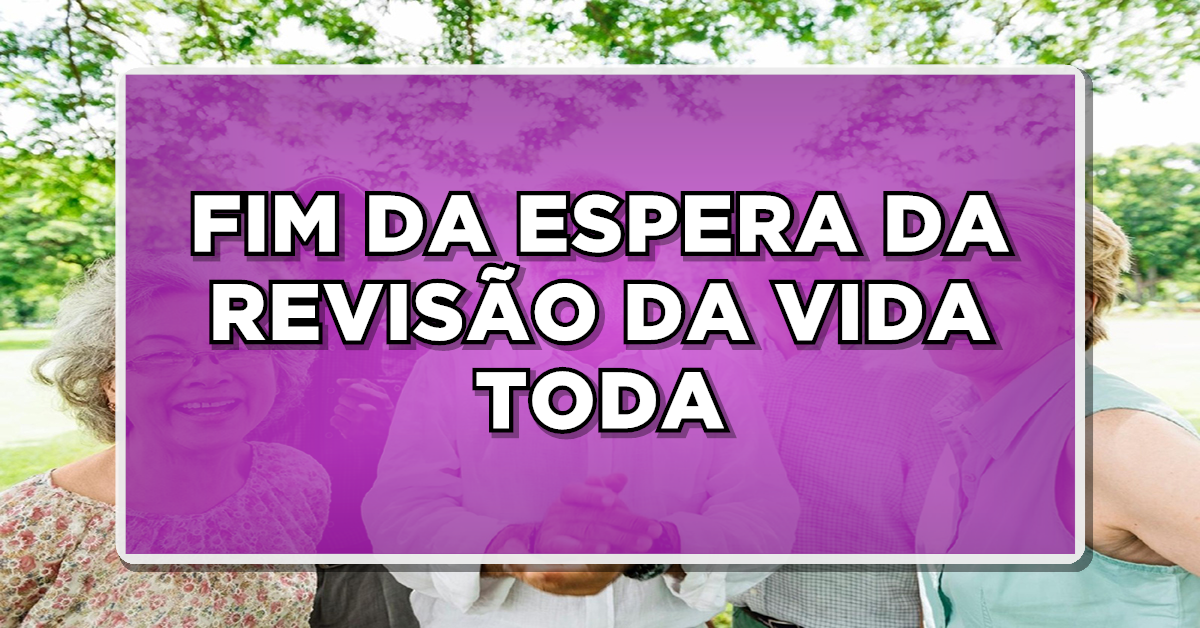 FIM DA ESPERA DA REVISÃO DA VIDA TODA – Confira a Previsão de Pagamento AQUI agora mesmo e não perca nenhuma novidade