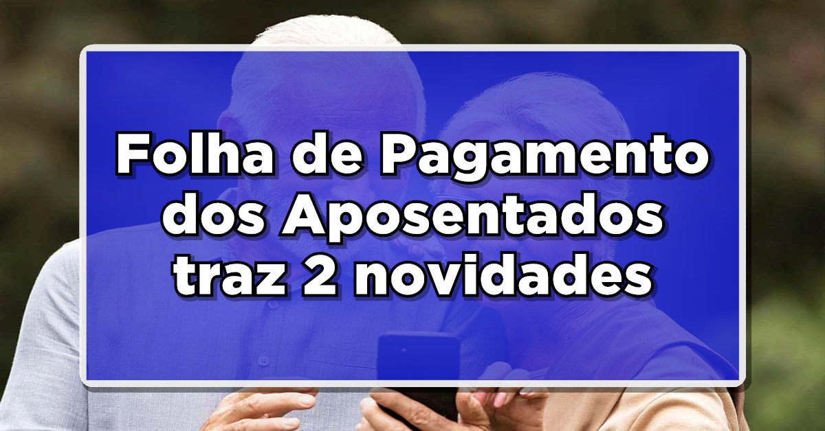 Folha de Pagamento dos Aposentados traz 2 novidades – Descubra se são para você!