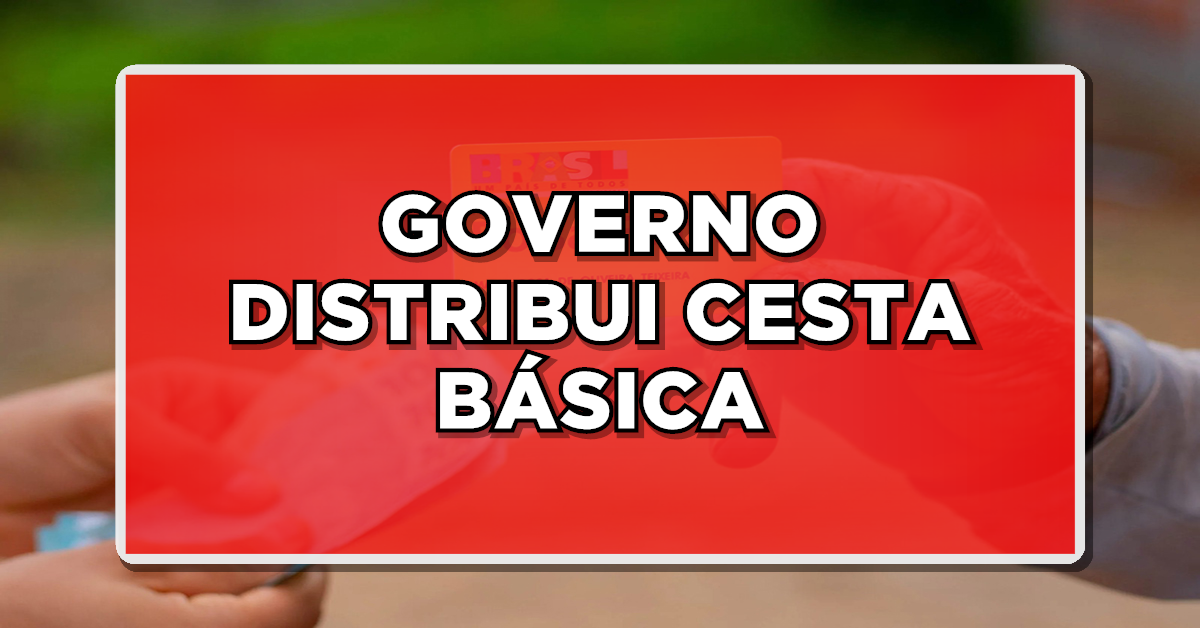 GOVERNO DISTRIBUI CESTA BÁSICA DE GRAÇA – Veja quem tem direito