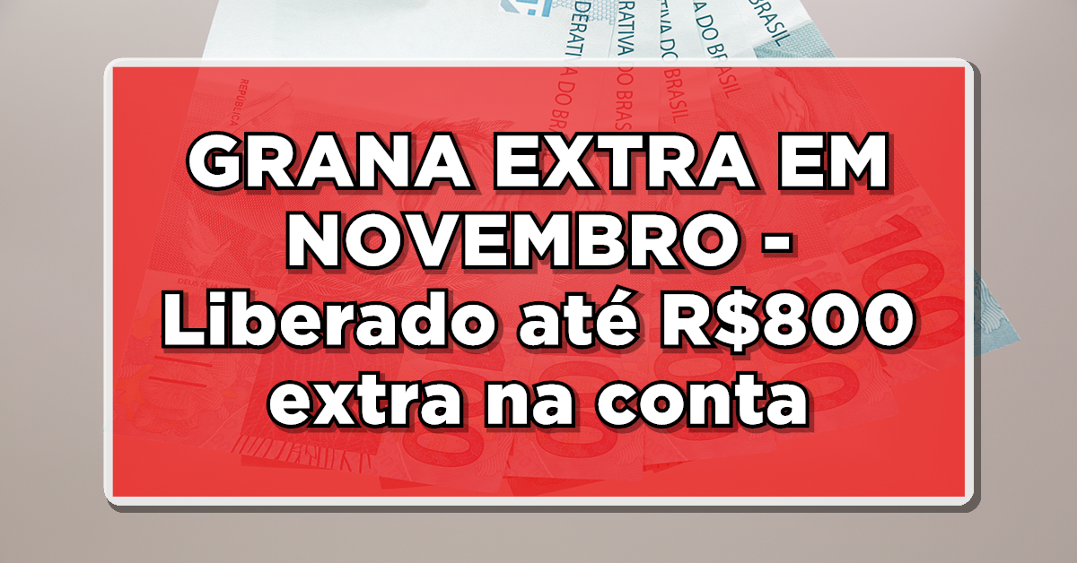 GRANA EXTRA EM NOVEMBRO – Liberado até R$800 extra na conta – Veja quem terá direito