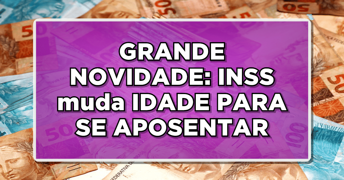 GRANDE NOVIDADE: INSS muda IDADE PARA SE APOSENTAR – Confira agora as novidades