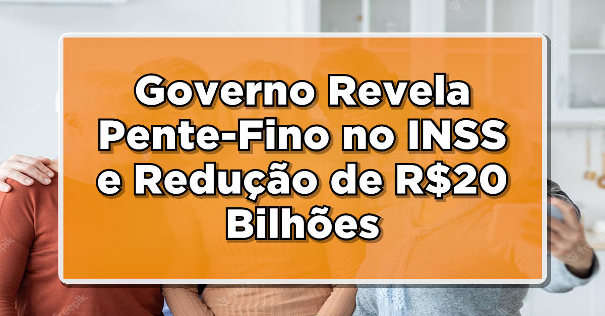 NÃO PERCA: Governo Revela Pente-Fino no INSS e Redução de R$20 Bilhões – Saiba Mais.