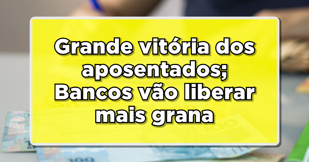 Grande vitória dos aposentados; Bancos vão liberar mais grana – Confira
