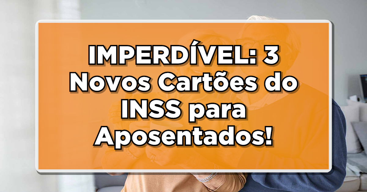 IMPERDÍVEL: 3 Novos Cartões do INSS para Aposentados! Descubra Como Solicitar – Consulte os Detalhes