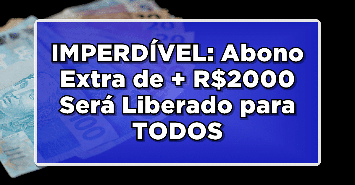 NOVIDADE IMPERDÍVEL: Abono Extra de + R$2000 Será Liberado para TODOS – Não Deixe de Conferir!