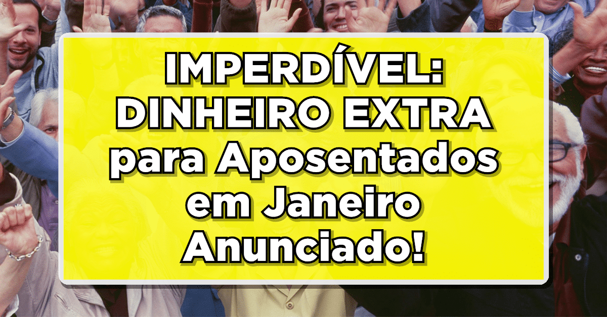 IMPERDÍVEL: DINHEIRO EXTRA para Aposentados em Janeiro Anunciado! Saiba Como Vai Ser Pago