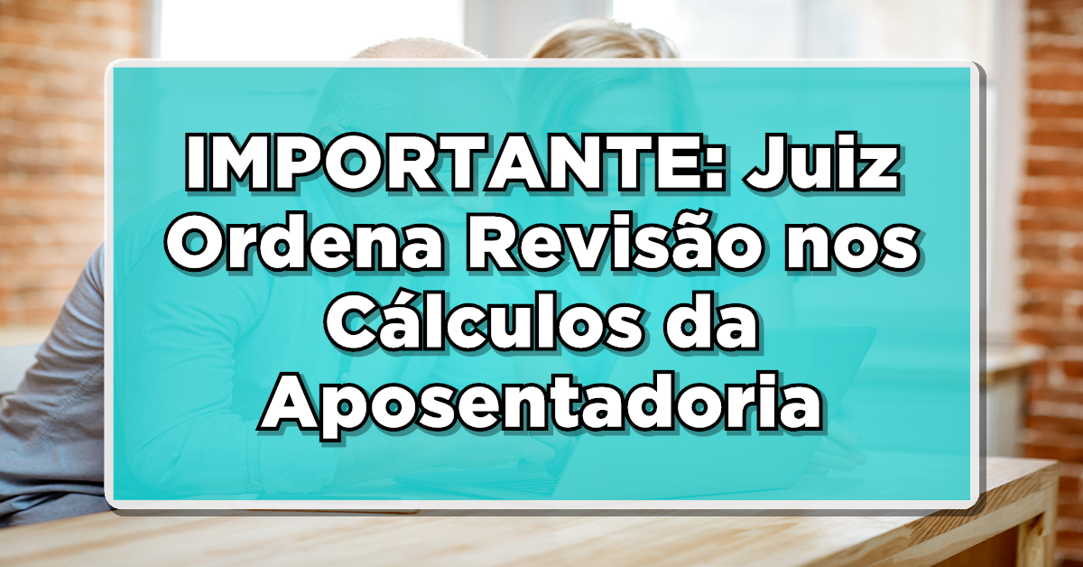 IMPORTANTE: Juiz Ordena Revisão nos Cálculos da Aposentadoria pelo INSS – Confira os Detalhes!