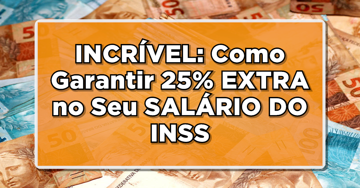INCRÍVEL: Como Garantir 25% EXTRA no Seu SALÁRIO DO INSS – Veja Como Funciona