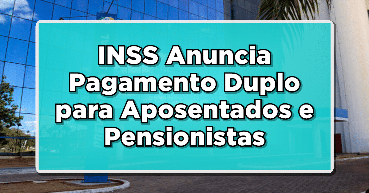 ATENÇÃO: INSS Anuncia Pagamento Duplo para Aposentados e Pensionistas – Confira os Detalhes!