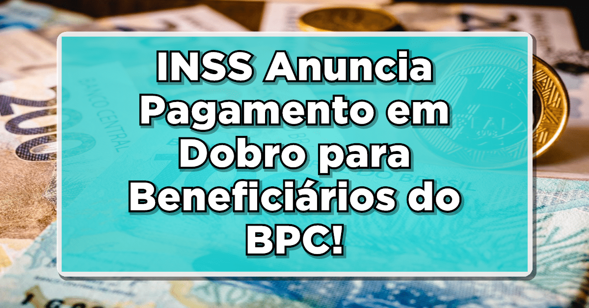 INSS Anuncia Pagamento em Dobro para Beneficiários do BPC- Consulte o benefício!