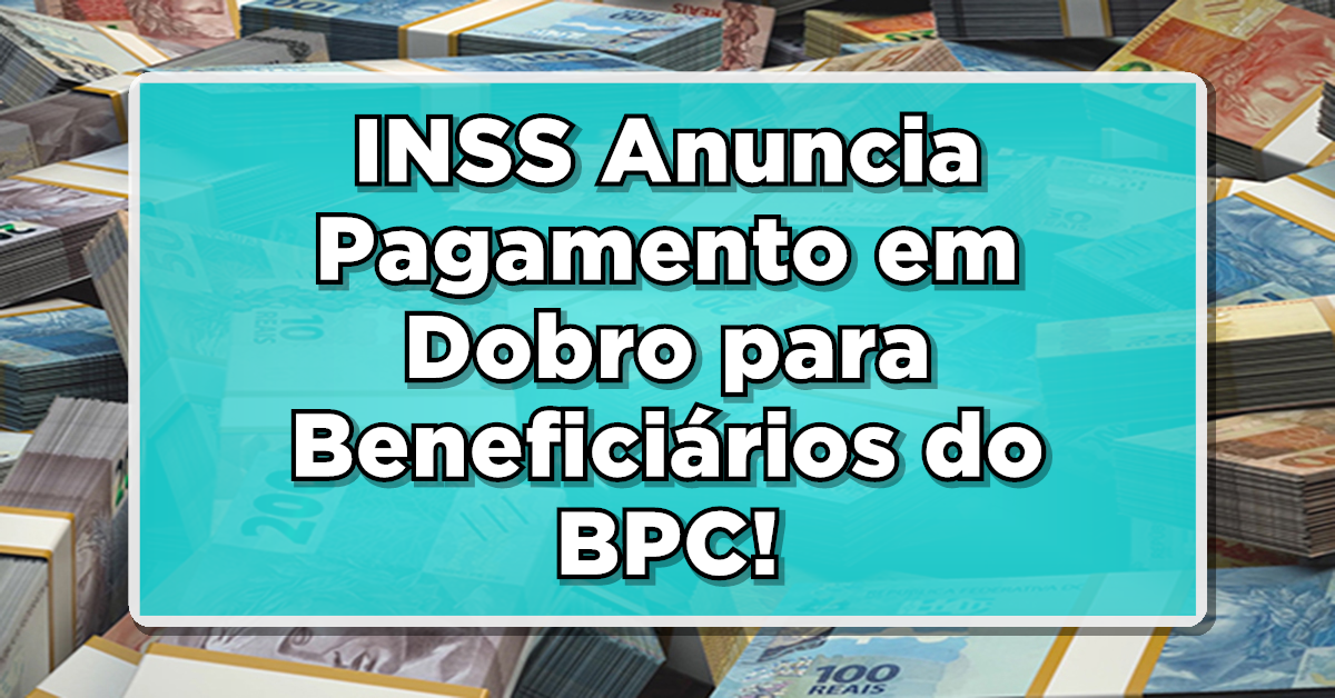 INSS Anuncia Pagamento em Dobro para Beneficiários do BPC- VEJA COMO CONSULTAR!