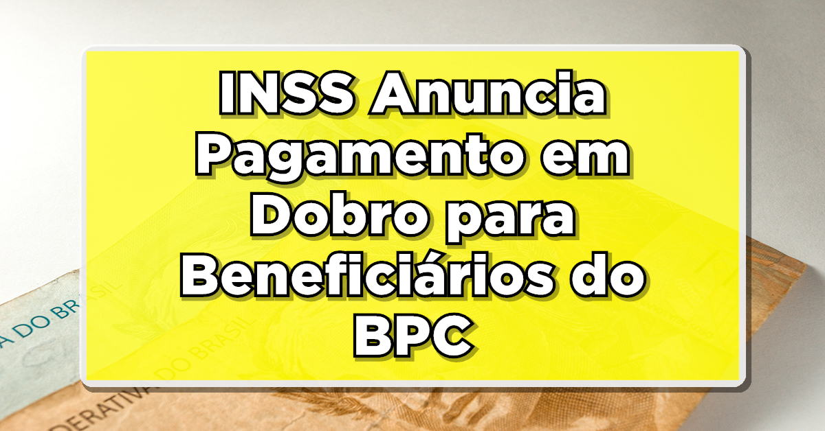 INSS Anuncia Pagamento em Dobro para Beneficiários do BPC- Consulte agora o benefício!