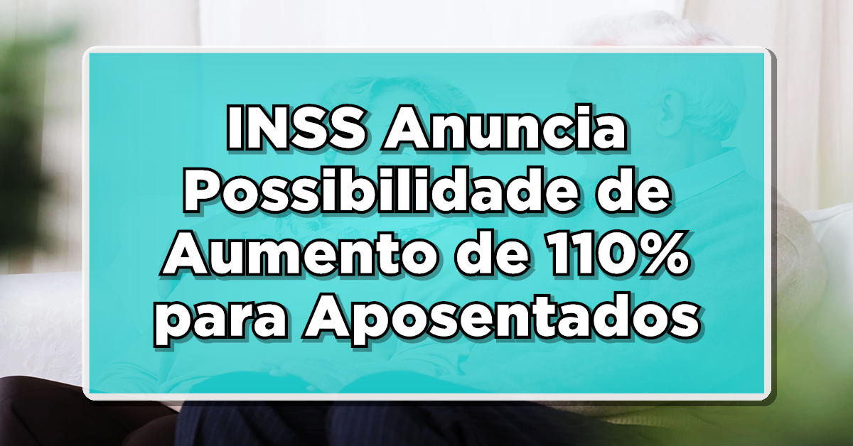INCRÍVEL: INSS Anuncia Possibilidade de Aumento de 110% para Aposentados – Veja as Regras e Consulte!