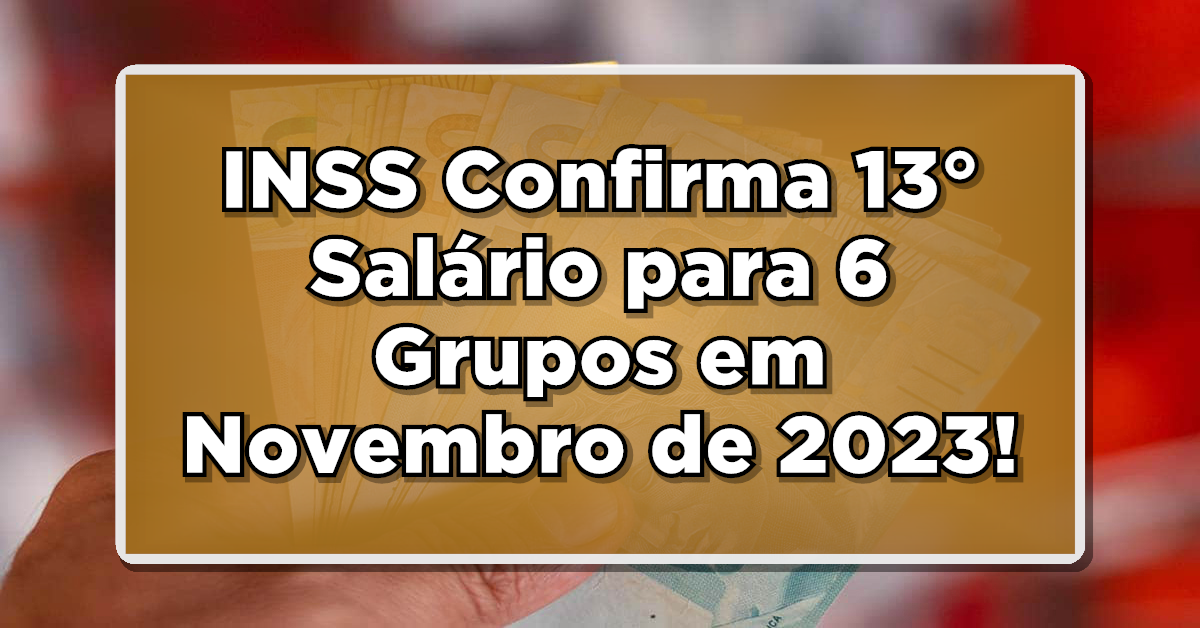 EXCELENTE NOTÍCIA: INSS Confirma 13° Salário para 6 Grupos em Novembro de 2023!