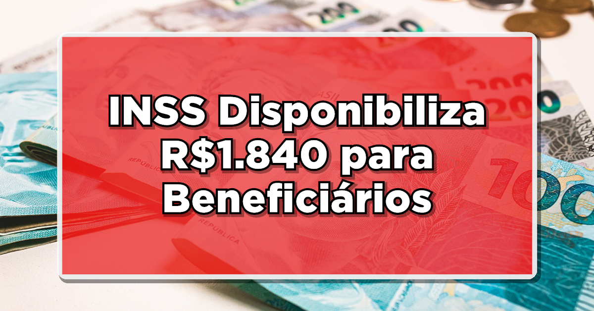 DINHEIRO EXTRA: INSS Disponibiliza R$1.840 para Beneficiários – Saiba Como Acessar!
