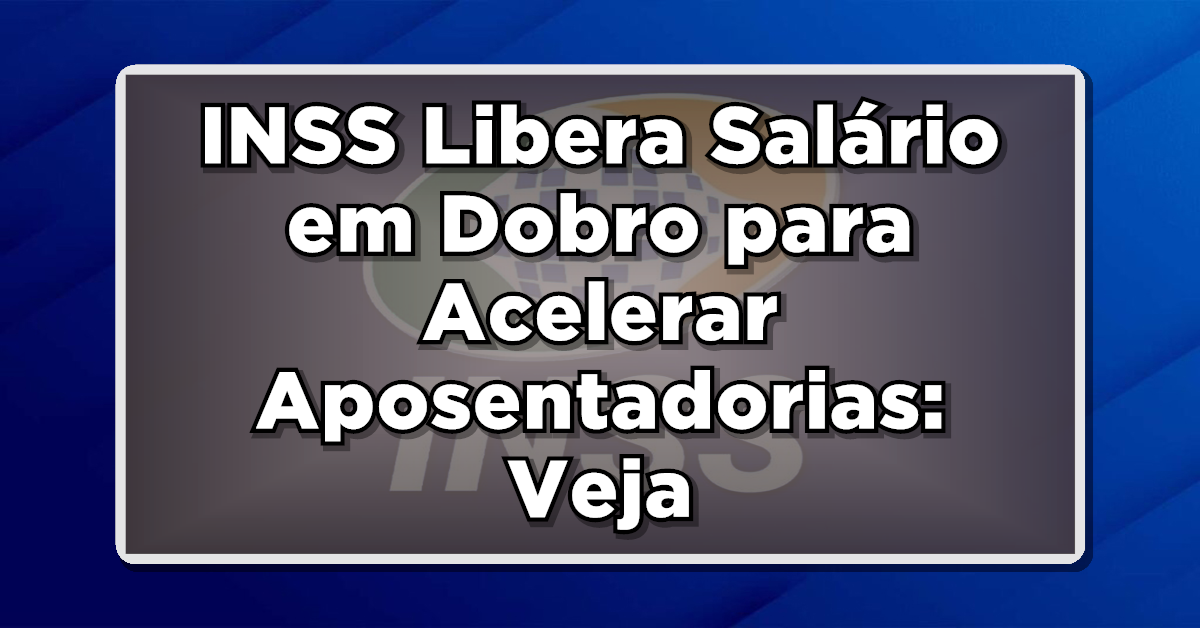 INSS Libera Salário em Dobro para Acelerar Aposentadorias: Entenda como Funciona!