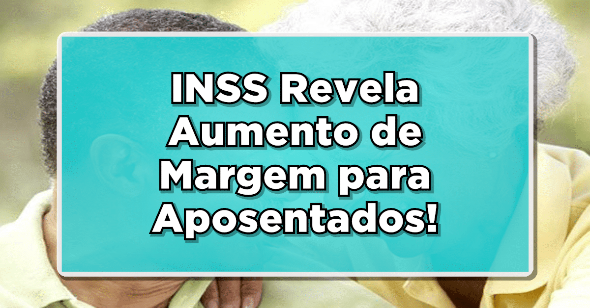 NÃO PERCA: INSS Revela Aumento de Margem para Aposentados! Consulte os Novos Valores Aqui