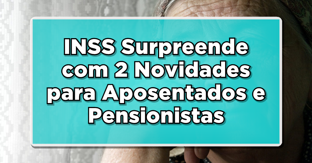 IMPORTANTE: INSS Surpreende com 2 Novidades para Aposentados e Pensionistas em OUTUBRO – Saiba Mais!