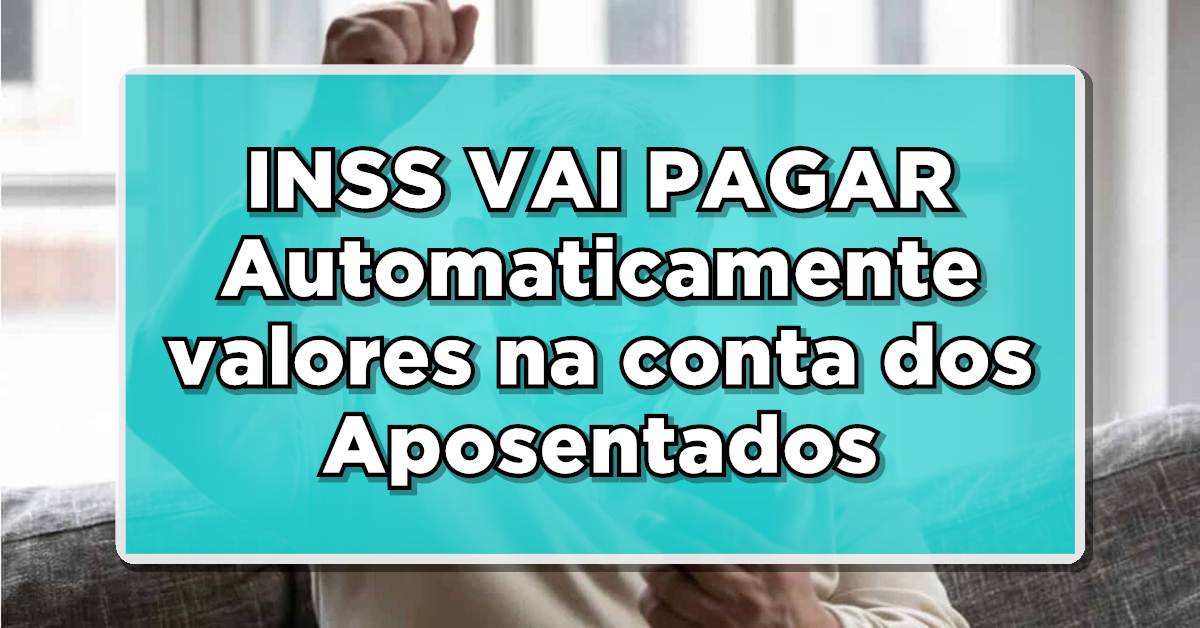 INSS VAI PAGAR Automaticamente valores na conta dos Aposentados – Veja como vai funcionar