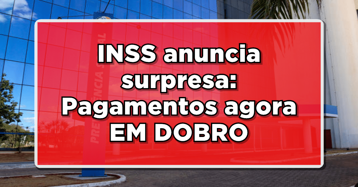 ALERTA: INSS anuncia surpresa: Pagamentos agora EM DOBRO – Confira rapidamente!
