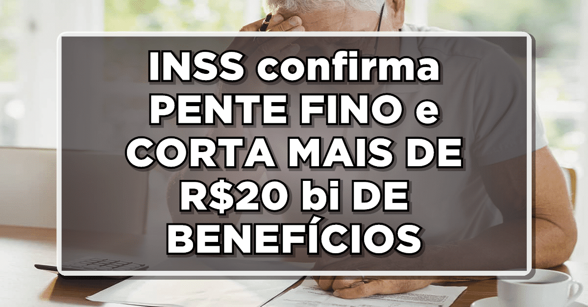 URGENTE: INSS confirma PENTE FINO e CORTA MAIS DE R$20 bi DE BENEFÍCIOS – Veja como vai funcionar
