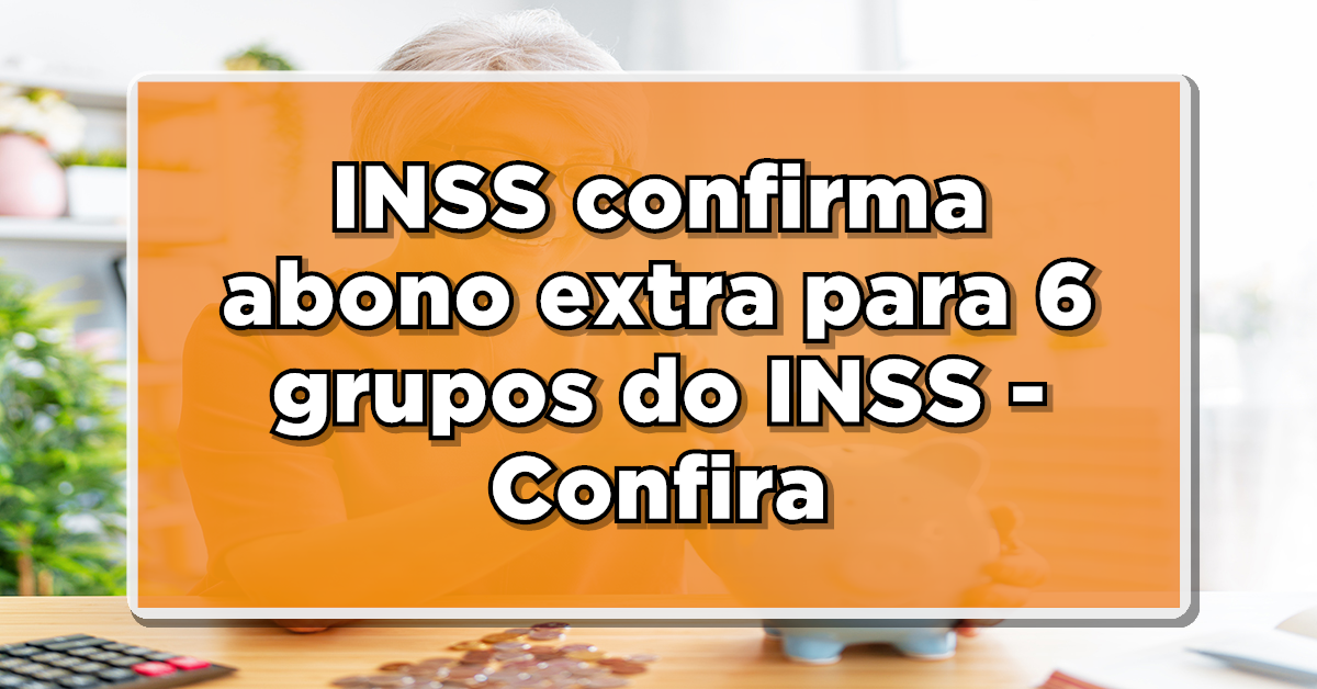 INSS confirma abono extra para 6 grupos do INSS – Confira as datas de pagamento