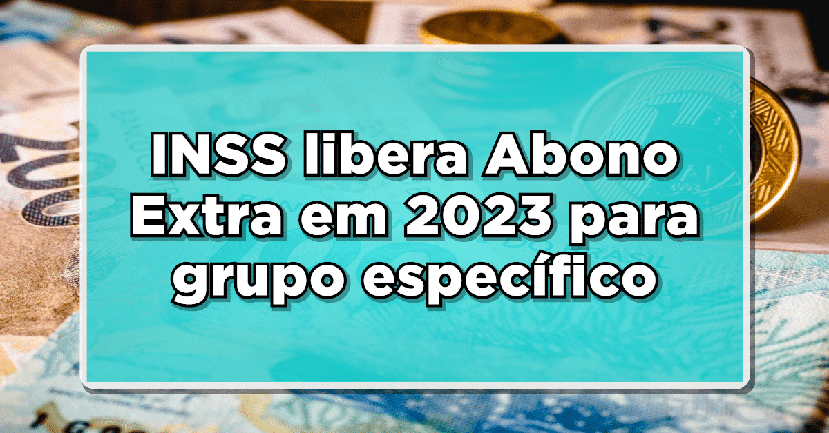 BOAS NOTÍCIAS: INSS libera Abono Extra em 2023 para grupo específico – Descubra quem tem direito