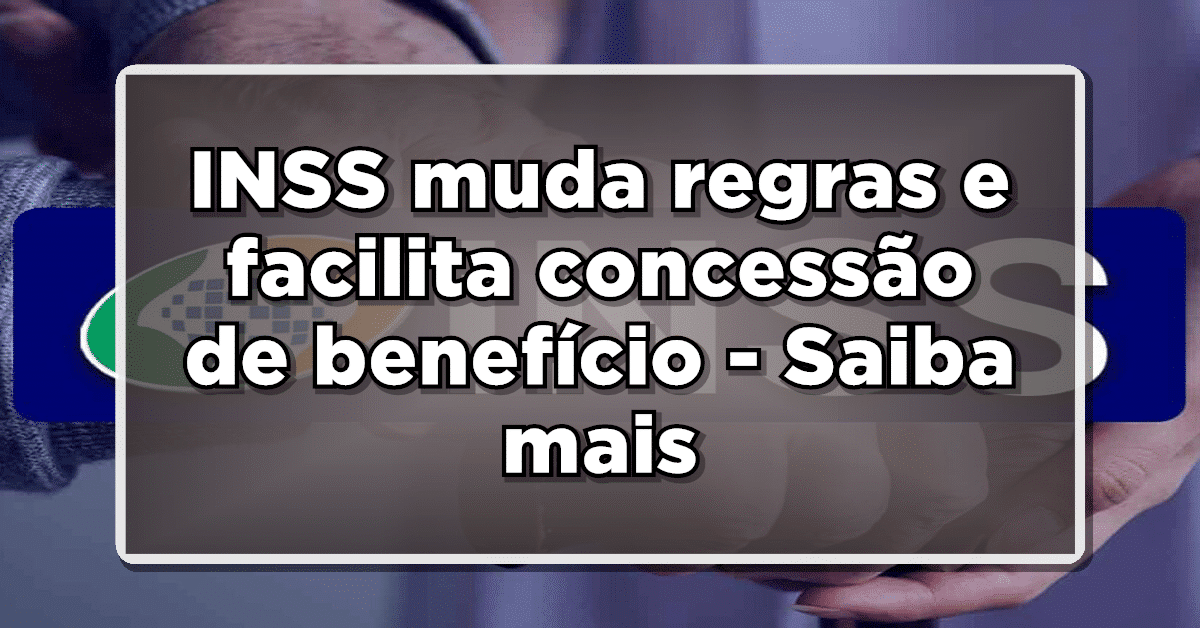INSS muda regras e facilita concessão de benefício – Saiba mais