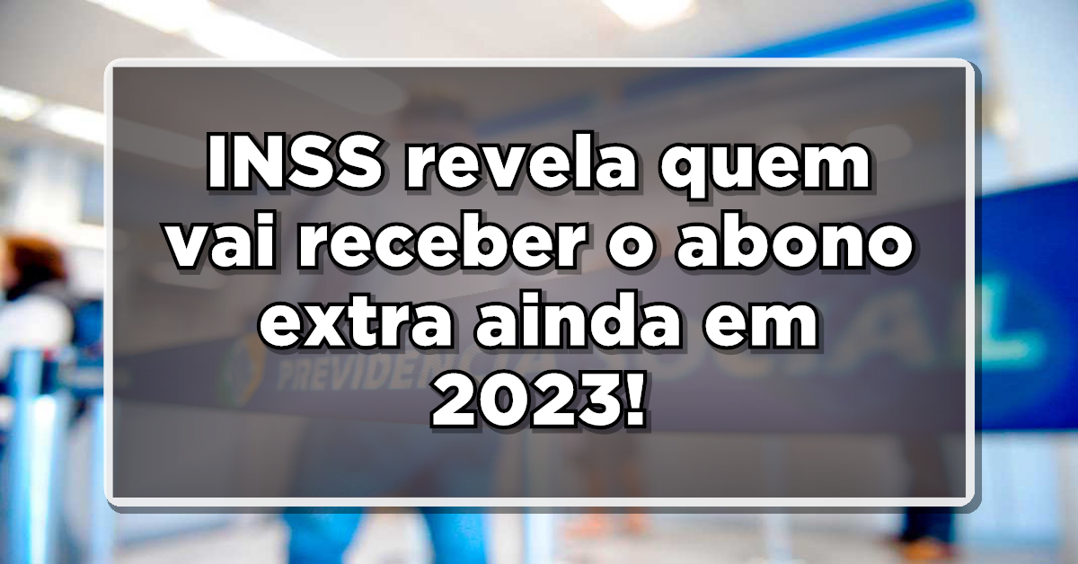 ABONO EXTRA: INSS revela quem vai receber o benefício em 2023 – Confira agora
