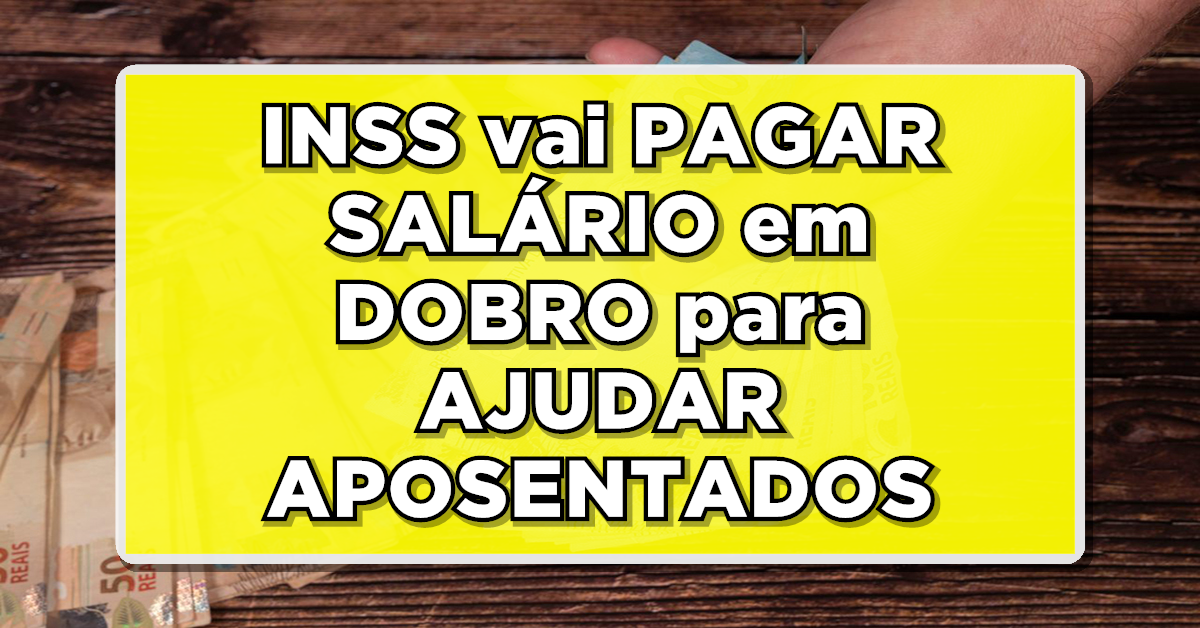 SAIU: INSS vai PAGAR SALÁRIO em DOBRO para AJUDAR APOSENTADOS e PENSIONISTAS INSS – CONFIRA QUEM RECEBE agora mesmo!