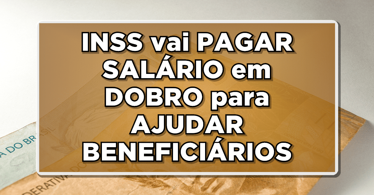 SAIU: INSS vai PAGAR SALÁRIO em DOBRO para AJUDAR APOSENTADOS e PENSIONISTAS – Veja quem vai RECEBER agora mesmo essa bolada