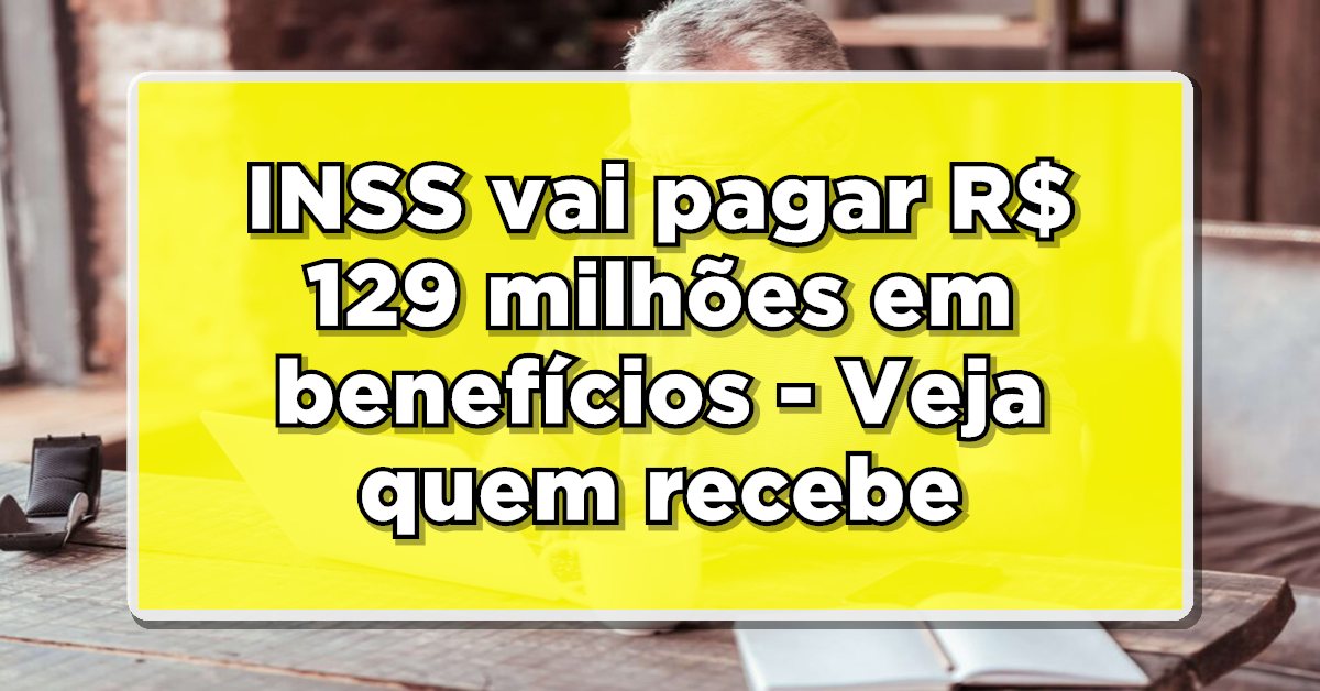 INSS vai pagar R$ 129 milhões em benefícios – Descubra quem vai receber