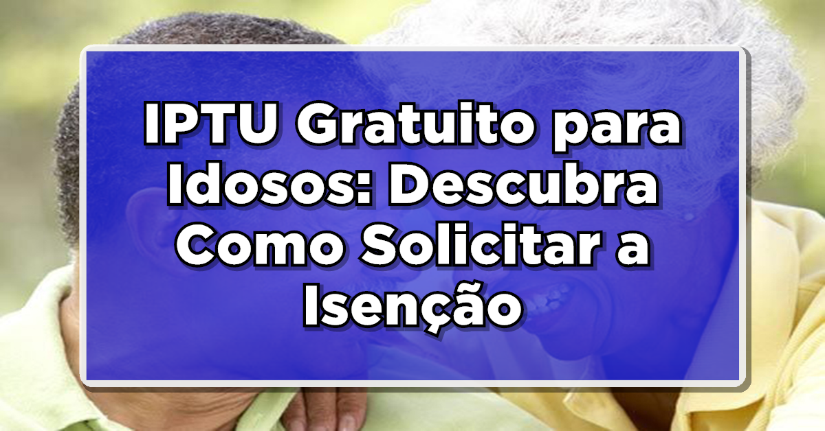 IPTU Gratuito para Idosos: Descubra Como Solicitar a Isenção em 2024!