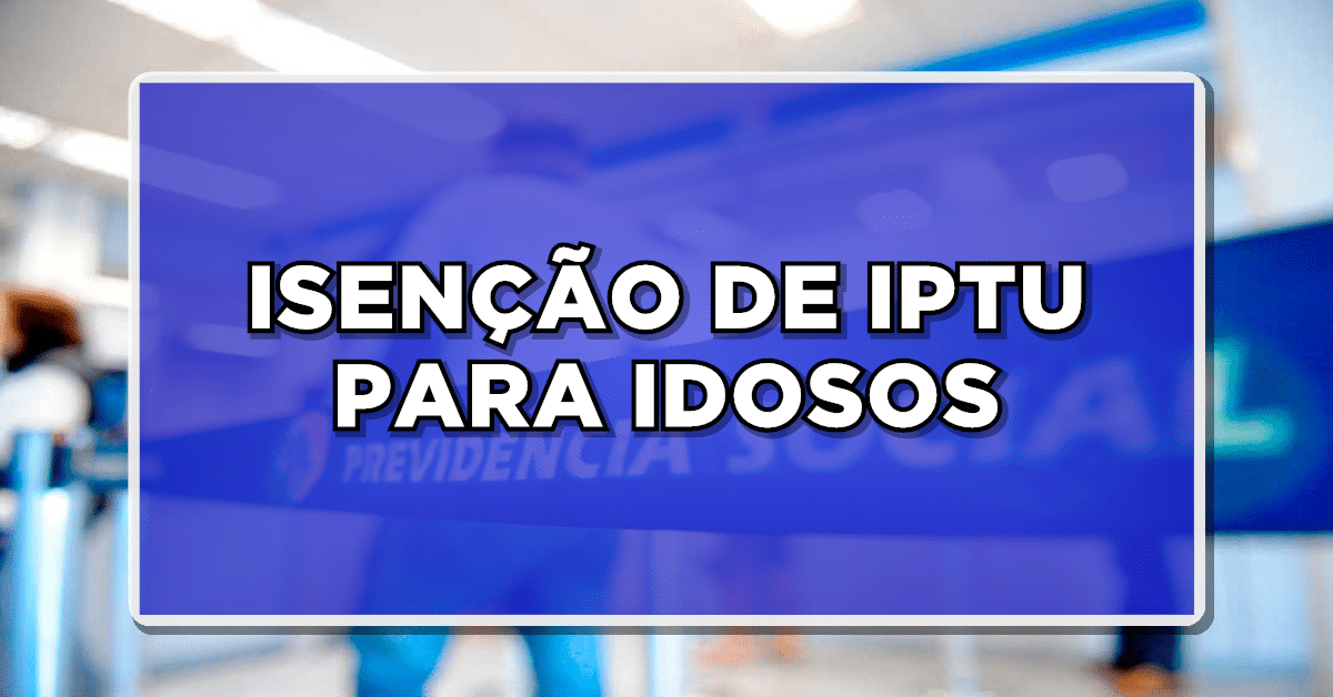 É AGORA: ISENÇÃO DE IPTU para Idosos – Descubra Como Conseguir Este Benefício!